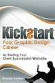 Kickstart Your Graphic Design Career: by Starting Your Own Successful Website, Mr Bronson Dunbar 