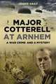 Major Cotterell at Arnhem: A War Crime and a Mystery, Jennie Gray 
