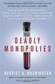 Deadly Monopolies: The Shocking Corporate Takeover of Life Itself--And the Consequences for Your Health and Our Medical Future, Harriet A. Washington 