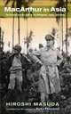MacArthur in Asia: The General and His Staff in the Philippines, Japan, and Korea, Hiroshi Masuda 