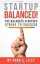 Startup Balanced!: The Balances Startups Strike to Succeed, Ryan S Lilly 