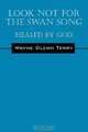 Look Not for the Swan Song: Healed By God, Wayne Glenn Terry 