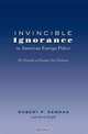 Invincible Ignorance in American Foreign Policy: The Triumph of Ideology over Evidence (Frontiers in Political Communication), Robert P. Newman 