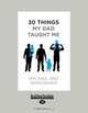 30 Things My Dad Taught Me: An Extraordinary Book about our Dad, Your Dad-and You., Denis Baker Baker 
