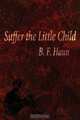 Suffer the Little Child: A True Story, B. F. Haun 