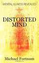 Distorted Mind: Mental Illness Revealed, Michael Fortnam 