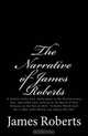 The Narrative of James Roberts: A Soldier Under Gen. Washington in the Revolutionary War, and Under Gen. Jackson at the Battle of New Orleans, in the ... Me a Limb, Some Blood, and Almost My Life", James Roberts 