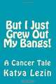 But I Just Grew Out My Bangs!: A Cancer Tale, Katya Ursula Lezin 