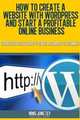 How To Create A Website With WordPress And Start A Profitable Online Business: From Scratch Even If You Are A Complete Beginner, Ming Jong Tey 