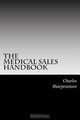The Medical Sales Handbook: Your Complete Guide to Entering Medical Sales, Achieving Success and Managing Your Medical Sales Career., Charles Sharpensteen 