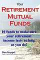 Your Retirement Mutual Funds: 10 funds to make sure your retirement income lasts as long as you do!, Dan Keppel MBA 