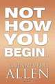 Not How You Begin..., Guinnevere Allen 