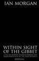 True Tales of the Macabre: Within Sight of the Gibbet - A tale of murder, highway robbery and transportation in The Peak District, Ian Morgan 