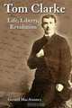 Tom Clarke: Life, Liberty, Revolution, Gerard MacAtasney 