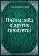 Пчёлы: мёд и другие продукты, И. В. Сластэнский 