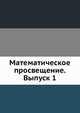 Математическое просвещение. Сборник статей по элементарной и началам высшей математики. Выпуск 1, Бончковского Р. Н.,Чистякова И. И. 