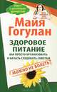 Здоровое питание: как просто организовать и начать следовать советам. Можно не болеть. Быть здоровым всю жизнь, Гогулан Майя Федоровна 