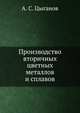 Производство вторичных цветных металлов и сплавов, А. С. Цыганов 