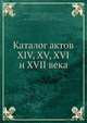 Каталог актов XIV, XV, XVI и XVII века, П.А. Мукхунов 