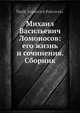 Михаил Васильевич Ломоносов: его жизнь и сочинения. Сборник, В.И. Покровский 