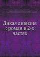 Дикая дивизия: роман в 2-х частях, Н.Н. Брешко-Брешковскии 