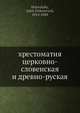 хрестоматия церковно-словенская и древно-руская, Я.Ф. Холовацкий 
