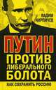 Путин против либерального болота. Как сохранить Россию / В. Кирпичев., Кирпичев Вадим 