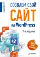 Создаем свой сайт на WordPress: быстро, легко и бесплатно. 2-е изд. Работа с CMS WordPress 3.5, Грачев Андрей Сергеевич 