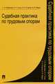 Судебная практика по трудовым спорам.-М.:Проспект,2014. /=200227/, Г. А. Агафонова, К. Н. Гусов, О. А. Егорова, В. В. Федин 