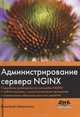 Администрирование сервера NGINX. Подробное руководство по настройке NGINX в любой ситуации, с многочисленными примерами и справочными таблицами для всех директив, Айвалиотис Димитрий 
