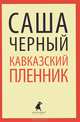 Кавказский пленник.Рассказы. Стихотворения.(переплет), Черный Саша 