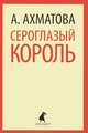 Сероглазый король. Избранные произведения, Ахматова Анна Андреевна 