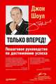 Только вперед! Пошаговое руководство по достижению успеха, Джон Шоул 