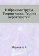 Избранные труды. Теория чисел. Теория вероятностей., Марков А.А. 