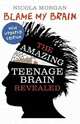 Blame My Brain: The Amazing Teenage Brain Revealed, Morgan Nicola 