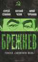 Брежнев. Генсек "золотого века", Семанов Сергей Николаевич, Чазов Евгений Иванович, Чурбанов Юрий Михайлович 