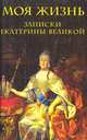 Моя жизнь: Записки Екатерины Великой, 