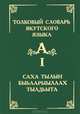 Толковый словарь якутского языка. Том 1 (Буква А) / Саха тылын быhаарыылаах тылдьыта. 1 туом (А бууква), П. А. Слепцов, В. И. Лиханов, Н. Е. Петров 