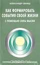Как формировать события своей жизни с помощью силы мысли, Александр Свияш 