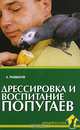 Дрессировка и воспитание попугаев, Рахманов А.И. 