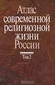 Атлас современной религиозной жизни России. В 3 томах. Том 2, 