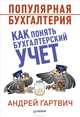 Популярная бухгалтерия. Как понять бухгалтерский учет, Гартвич Андрей Витальевич 
