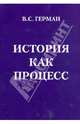 История как процесс, или От чего и к чему мы идем, Герман Валентин Станиславович 