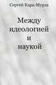 Между идеологией и наукой, Кара-Мурза Сергей Георгиевич 