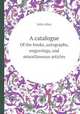 A catalogue. Of the books, autographs, engravings, and miscellaneous articles, John Allan 