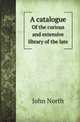 A catalogue. Of the curious and extensive library of the late, John North 