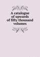 A catalogue of upwards of fifty thousand volumes, Willis and Sotheran 