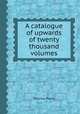 A catalogue of upwards of twenty thousand volumes, Thomas Payne 