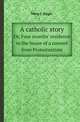 A catholic story. Or, Four months` residence in the house of a convert from Protestantism, Mary C. Edgar 
