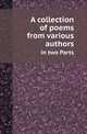 A collection of poems from various authors. in two Parts, Collection 